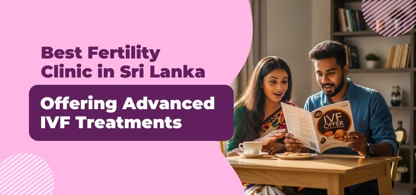 Best Fertility Clinic in Sri Lanka Offering Advanced IVF Treatments 